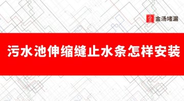污水池伸缩缝止水条怎样安装
