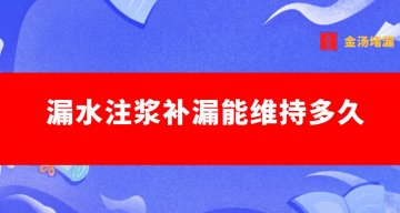 漏水注浆能维持多久（注浆补漏可以防水几年）